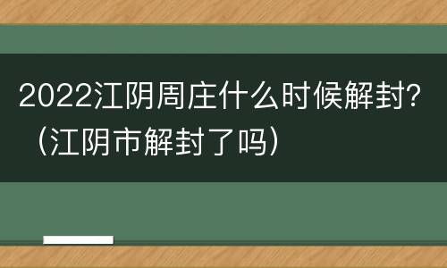 2022江阴周庄什么时候解封？（江阴市解封了吗）
