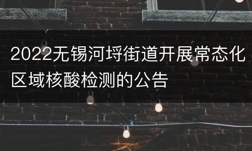 2022无锡河埒街道开展常态化区域核酸检测的公告