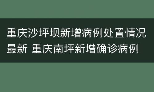 重庆沙坪坝新增病例处置情况最新 重庆南坪新增确诊病例