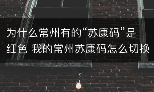 为什么常州有的“苏康码”是红色 我的常州苏康码怎么切换成员没有,怎么回事