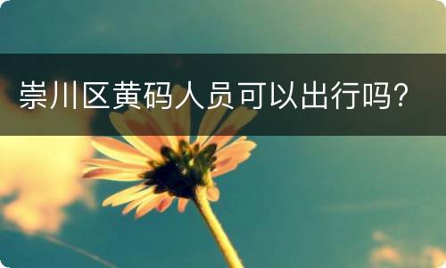崇川区黄码人员可以出行吗?