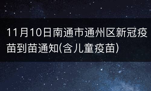 11月10日南通市通州区新冠疫苗到苗通知(含儿童疫苗)