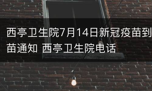 西亭卫生院7月14日新冠疫苗到苗通知 西亭卫生院电话