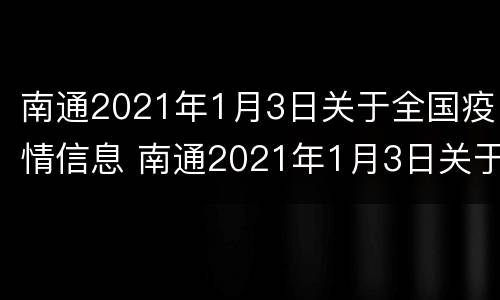 南通2021年1月3日关于全国疫情信息 南通2021年1月3日关于全国疫情信息的通报