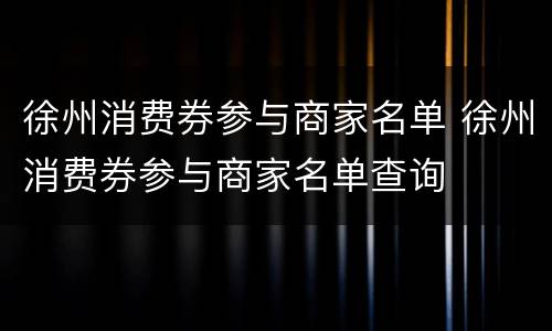 徐州消费券参与商家名单 徐州消费券参与商家名单查询