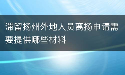 滞留扬州外地人员离扬申请需要提供哪些材料