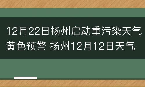 12月22日扬州启动重污染天气黄色预警 扬州12月12日天气