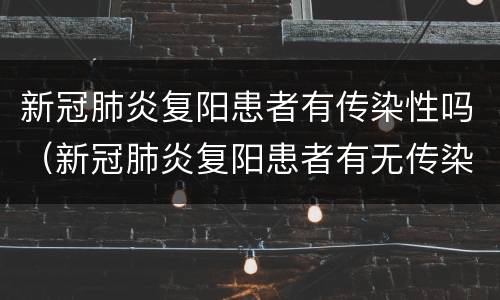 新冠肺炎复阳患者有传染性吗（新冠肺炎复阳患者有无传染性）