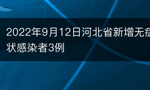 2022年9月12日河北省新增无症状感染者3例