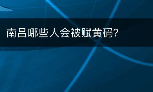 南昌哪些人会被赋黄码？