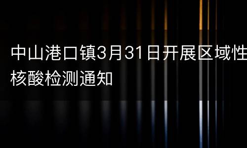 中山港口镇3月31日开展区域性核酸检测通知