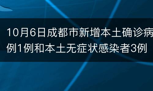 10月6日成都市新增本土确诊病例1例和本土无症状感染者3例