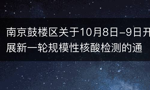 南京鼓楼区关于10月8日-9日开展新一轮规模性核酸检测的通告