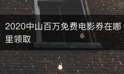 2020中山百万免费电影券在哪里领取