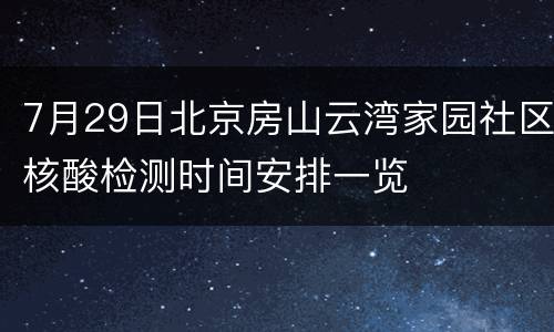 7月29日北京房山云湾家园社区核酸检测时间安排一览