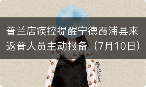 普兰店疾控提醒宁德霞浦县来返普人员主动报备（7月10日）