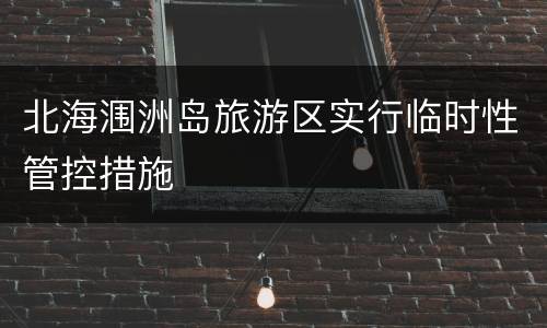 北海涠洲岛旅游区实行临时性管控措施