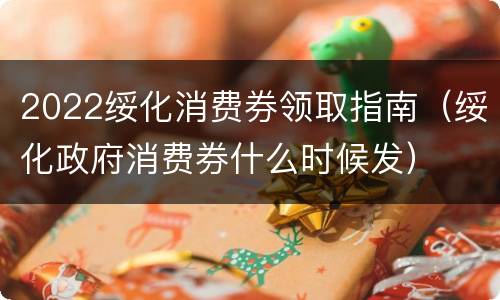 2022绥化消费券领取指南（绥化政府消费券什么时候发）