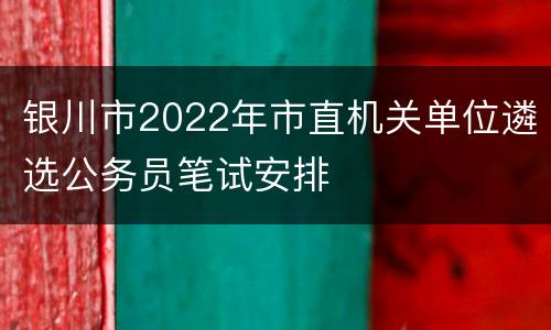 银川市2022年市直机关单位遴选公务员笔试安排