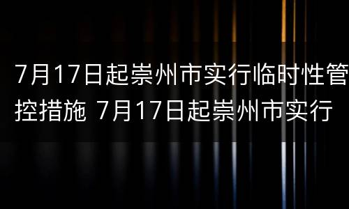 7月17日起崇州市实行临时性管控措施 7月17日起崇州市实行临时性管控措施是什么