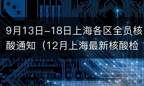 9月13日-18日上海各区全员核酸通知（12月上海最新核酸检测要求）