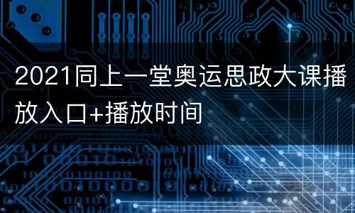 2021同上一堂奥运思政大课播放入口+播放时间