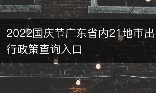 2022国庆节广东省内21地市出行政策查询入口