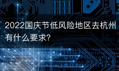 2022国庆节低风险地区去杭州有什么要求？