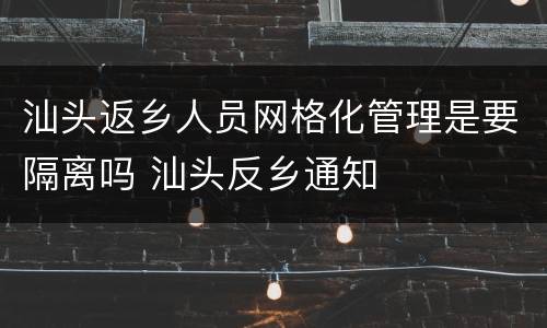 汕头返乡人员网格化管理是要隔离吗 汕头反乡通知