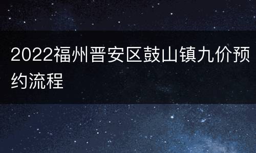 2022福州晋安区鼓山镇九价预约流程