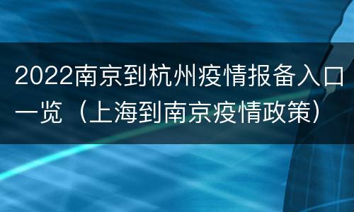 2022南京到杭州疫情报备入口一览（上海到南京疫情政策）