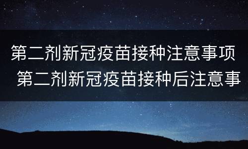 第二剂新冠疫苗接种注意事项 第二剂新冠疫苗接种后注意事项