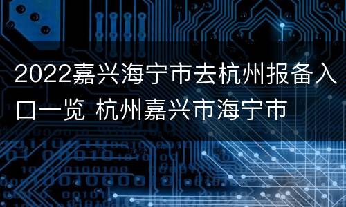 2022嘉兴海宁市去杭州报备入口一览 杭州嘉兴市海宁市