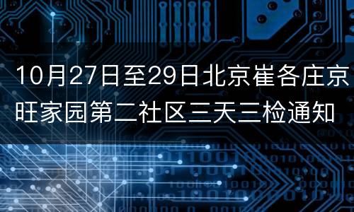 10月27日至29日北京崔各庄京旺家园第二社区三天三检通知