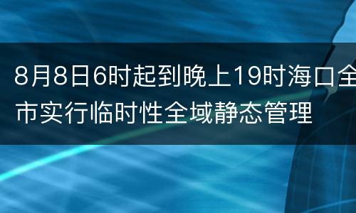 8月8日6时起到晚上19时海口全市实行临时性全域静态管理