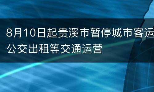 8月10日起贵溪市暂停城市客运公交出租等交通运营