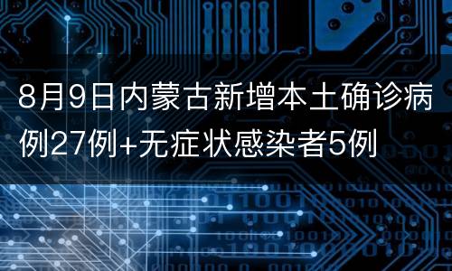 8月9日内蒙古新增本土确诊病例27例+无症状感染者5例