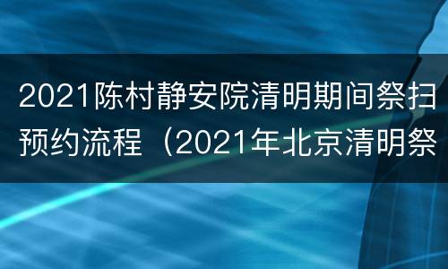 2021陈村静安院清明期间祭扫预约流程（2021年北京清明祭扫预约）