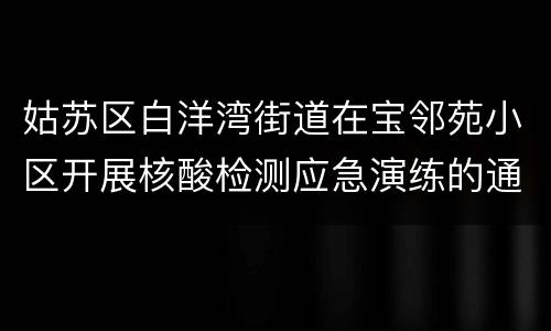 姑苏区白洋湾街道在宝邻苑小区开展核酸检测应急演练的通告