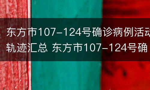 东方市107-124号确诊病例活动轨迹汇总 东方市107-124号确诊病例活动轨迹汇总图