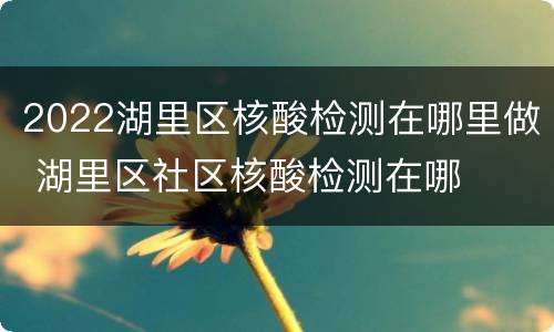 2022湖里区核酸检测在哪里做 湖里区社区核酸检测在哪