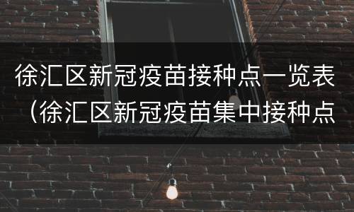 徐汇区新冠疫苗接种点一览表（徐汇区新冠疫苗集中接种点）