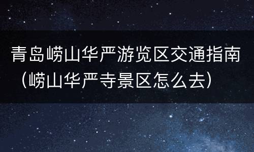 青岛崂山华严游览区交通指南（崂山华严寺景区怎么去）