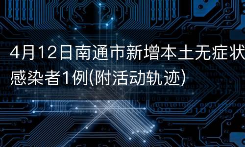 4月12日南通市新增本土无症状感染者1例(附活动轨迹)