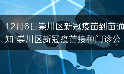12月6日崇川区新冠疫苗到苗通知 崇川区新冠疫苗接种门诊公示