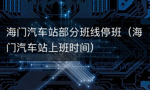 海门汽车站部分班线停班（海门汽车站上班时间）