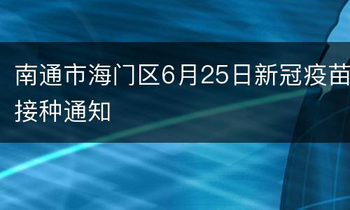 南通市海门区6月25日新冠疫苗接种通知