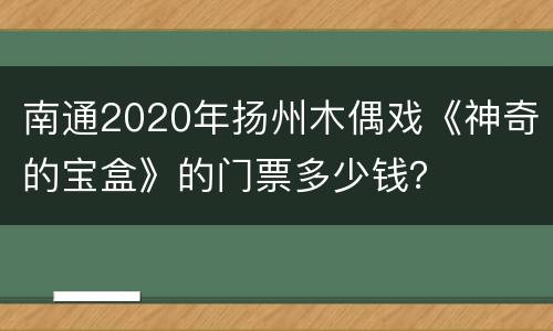 南通2020年扬州木偶戏《神奇的宝盒》的门票多少钱？