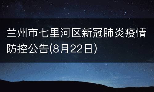 兰州市七里河区新冠肺炎疫情防控公告(8月22日)
