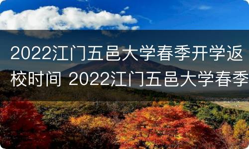 2022江门五邑大学春季开学返校时间 2022江门五邑大学春季开学返校时间表